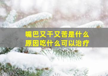 嘴巴又干又苦是什么原因吃什么可以治疗