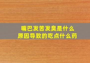 嘴巴发苦发臭是什么原因导致的吃点什么药