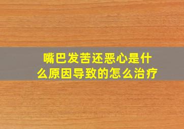 嘴巴发苦还恶心是什么原因导致的怎么治疗