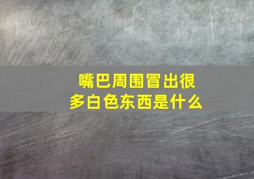 嘴巴周围冒出很多白色东西是什么