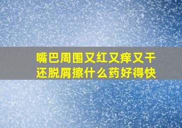 嘴巴周围又红又痒又干还脱屑擦什么药好得快