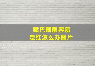 嘴巴周围容易泛红怎么办图片