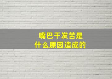 嘴巴干发苦是什么原因造成的