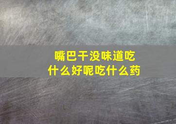 嘴巴干没味道吃什么好呢吃什么药