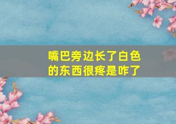 嘴巴旁边长了白色的东西很疼是咋了