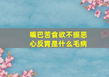 嘴巴苦食欲不振恶心反胃是什么毛病