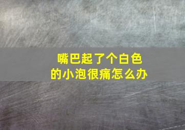 嘴巴起了个白色的小泡很痛怎么办