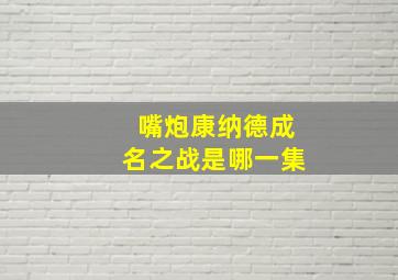 嘴炮康纳德成名之战是哪一集