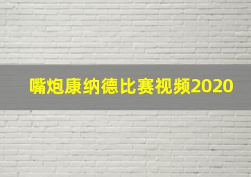 嘴炮康纳德比赛视频2020