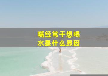 嘴经常干想喝水是什么原因