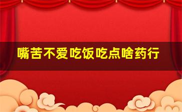 嘴苦不爱吃饭吃点啥药行