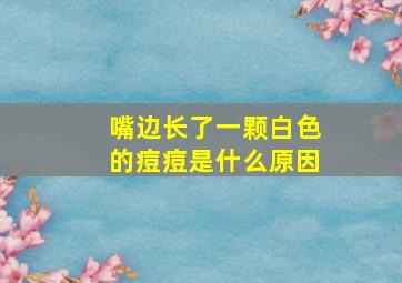 嘴边长了一颗白色的痘痘是什么原因