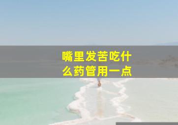 嘴里发苦吃什么药管用一点