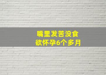 嘴里发苦没食欲怀孕6个多月