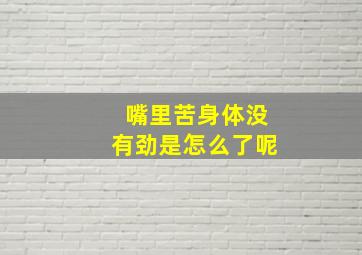 嘴里苦身体没有劲是怎么了呢