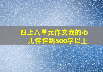 四上八单元作文我的心儿怦怦跳500字以上