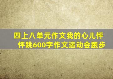 四上八单元作文我的心儿怦怦跳600字作文运动会跑步