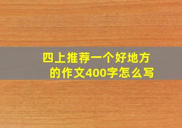 四上推荐一个好地方的作文400字怎么写