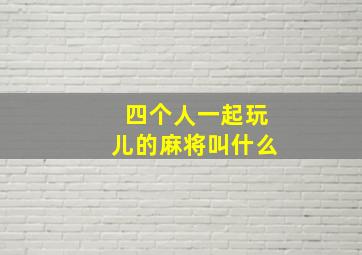 四个人一起玩儿的麻将叫什么