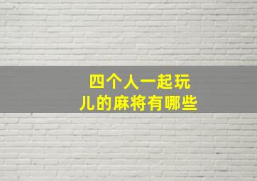 四个人一起玩儿的麻将有哪些