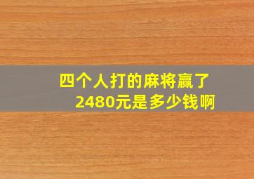 四个人打的麻将赢了2480元是多少钱啊