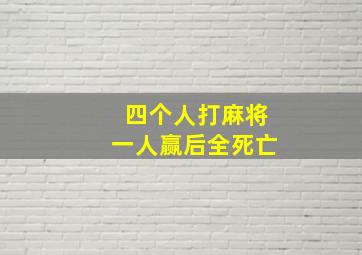 四个人打麻将一人赢后全死亡