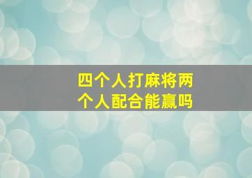 四个人打麻将两个人配合能赢吗