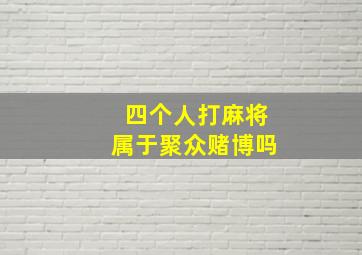 四个人打麻将属于聚众赌博吗