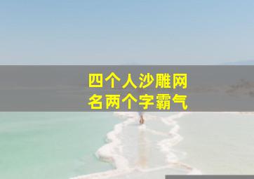 四个人沙雕网名两个字霸气