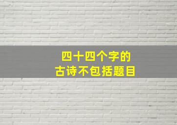 四十四个字的古诗不包括题目