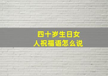 四十岁生日女人祝福语怎么说