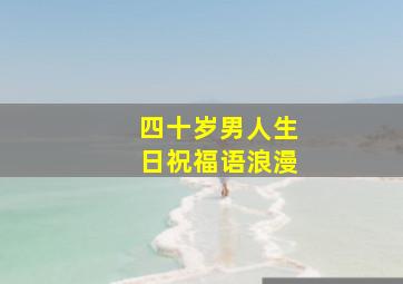 四十岁男人生日祝福语浪漫