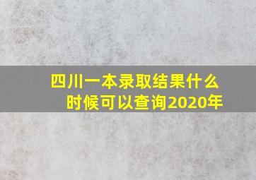 四川一本录取结果什么时候可以查询2020年