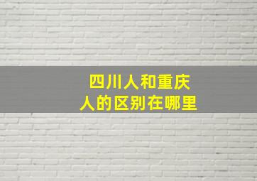 四川人和重庆人的区别在哪里