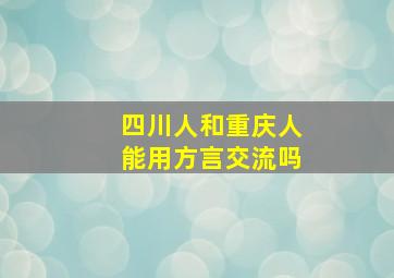 四川人和重庆人能用方言交流吗