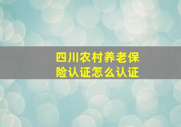 四川农村养老保险认证怎么认证