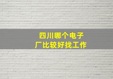 四川哪个电子厂比较好找工作