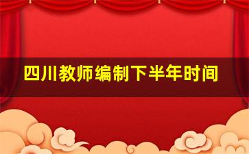 四川教师编制下半年时间