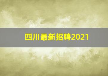 四川最新招聘2021