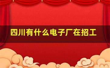 四川有什么电子厂在招工