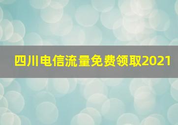 四川电信流量免费领取2021