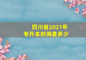 四川省2021年专升本时间是多少