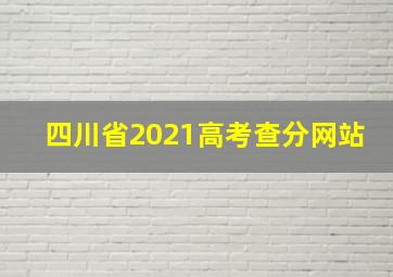 四川省2021高考查分网站