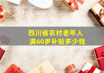 四川省农村老年人满60岁补贴多少钱