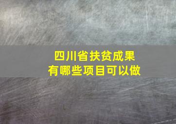 四川省扶贫成果有哪些项目可以做