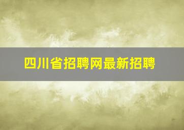 四川省招聘网最新招聘