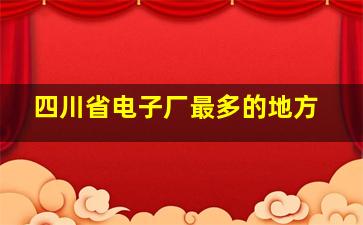 四川省电子厂最多的地方