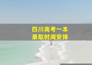 四川高考一本录取时间安排