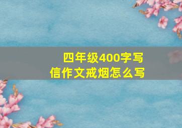 四年级400字写信作文戒烟怎么写