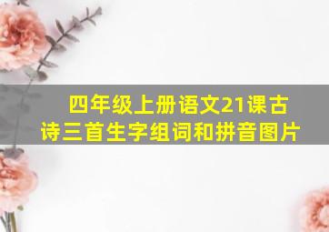 四年级上册语文21课古诗三首生字组词和拼音图片